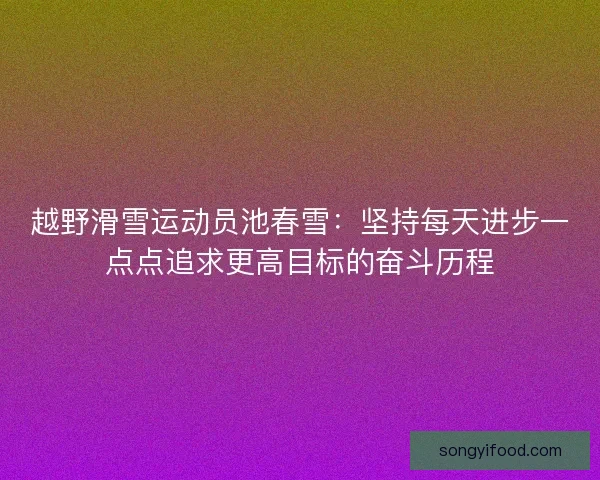 越野滑雪运动员池春雪：坚持每天进步一点点追求更高目标的奋斗历程