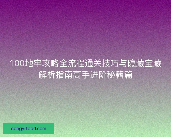 100地牢攻略全流程通关技巧与隐藏宝藏解析指南高手进阶秘籍篇