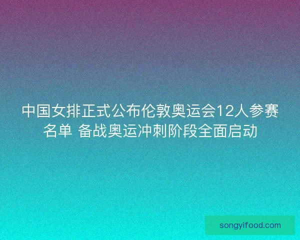 中国女排正式公布伦敦奥运会12人参赛名单 备战奥运冲刺阶段全面启动
