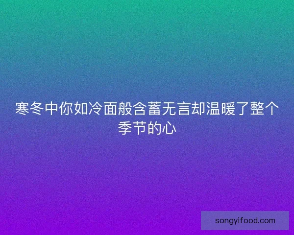 寒冬中你如冷面般含蓄无言却温暖了整个季节的心