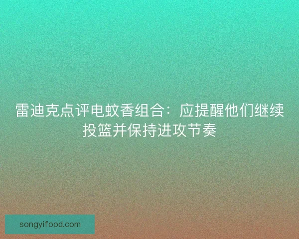 雷迪克点评电蚊香组合：应提醒他们继续投篮并保持进攻节奏