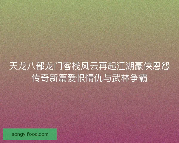 天龙八部龙门客栈风云再起江湖豪侠恩怨传奇新篇爱恨情仇与武林争霸