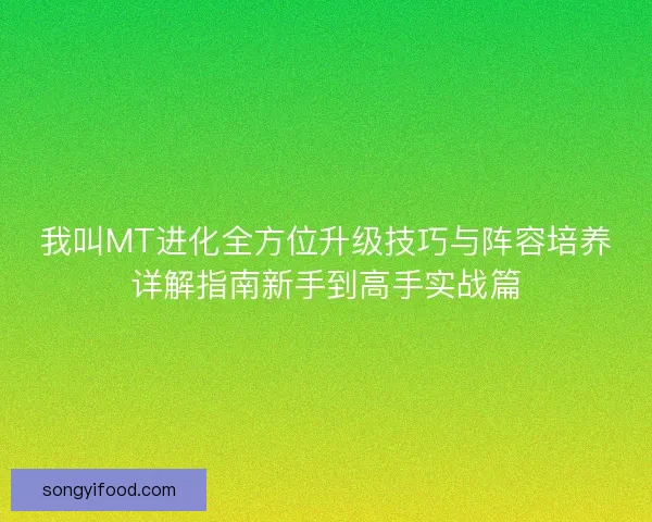 我叫MT进化全方位升级技巧与阵容培养详解指南新手到高手实战篇