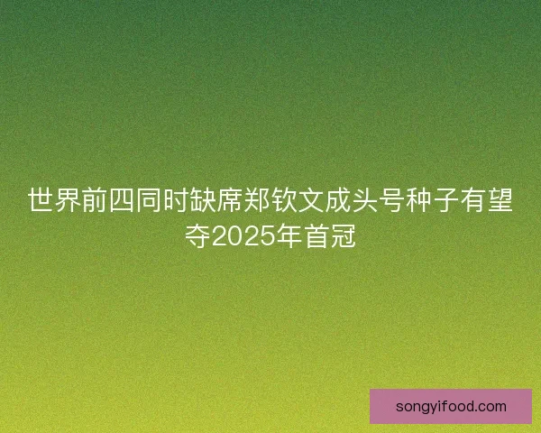 世界前四同时缺席郑钦文成头号种子有望夺2025年首冠