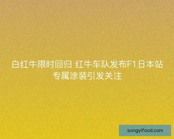 白红牛限时回归 红牛车队发布F1日本站专属涂装引发关注