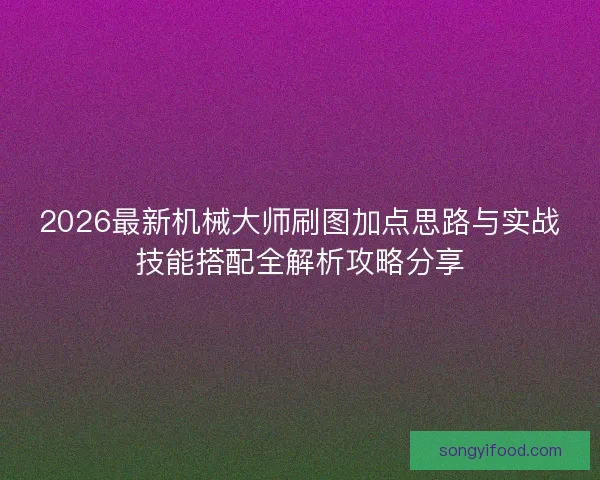 2026最新机械大师刷图加点思路与实战技能搭配全解析攻略分享